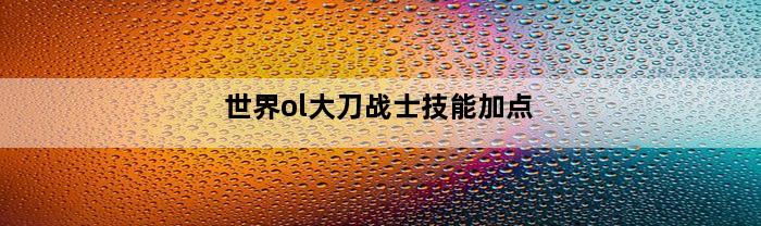 世界ol大刀战士技能加点