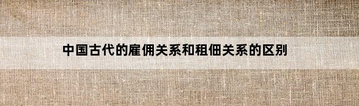 中国古代的雇佣关系和租佃关系的区别