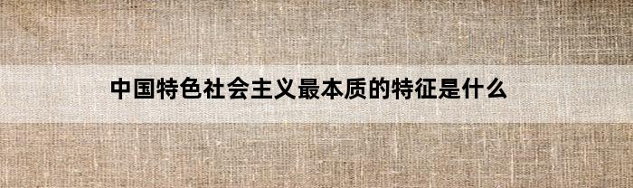 中国特色社会主义最本质的特征是什么