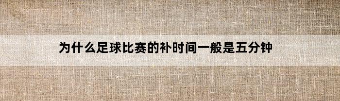 为什么足球比赛的补时间一般是五分钟