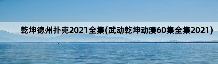 乾坤德州扑克2021全集(武动乾坤动漫60集全集2021)