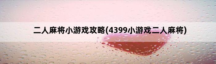 二人麻将小游戏攻略(4399小游戏二人麻将)