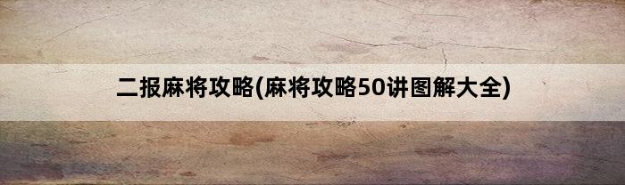 二报麻将攻略(麻将攻略50讲图解大全)