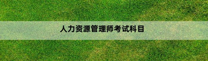 人力资源管理师考试科目