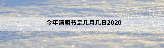 今年清明节是几月几日2020