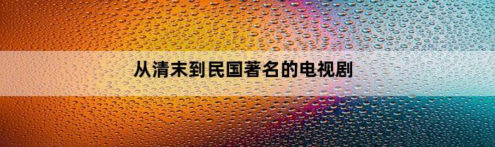 从清末到民国著名的电视剧