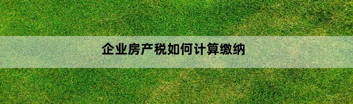 企业房产税如何计算缴纳