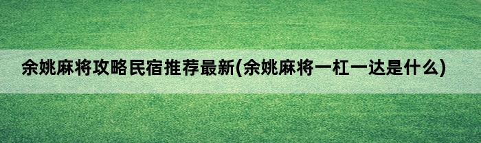 余姚麻将攻略民宿推荐最新(余姚麻将一杠一达是什么)