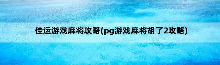 佳运游戏麻将攻略(pg游戏麻将胡了2攻略)