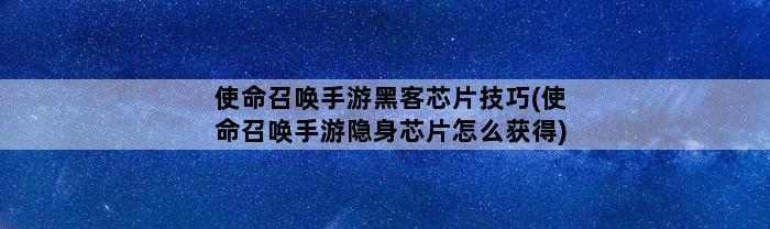 使命召唤手游黑客芯片技巧(使命召唤手游隐身芯片怎么获得)