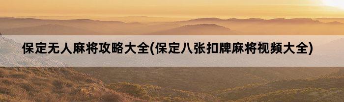 保定无人麻将攻略大全(保定八张扣牌麻将视频大全)