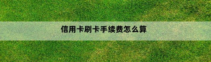 信用卡刷卡手续费怎么算