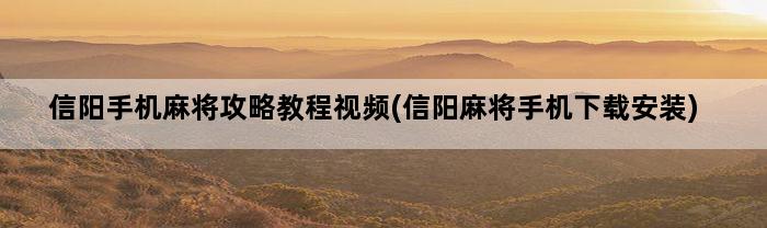 信阳手机麻将攻略教程视频(信阳麻将手机下载安装)