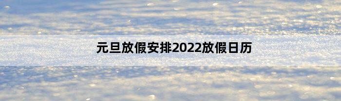 元旦放假安排2022放假日历