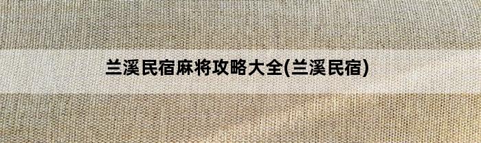 兰溪民宿麻将攻略大全(兰溪民宿)