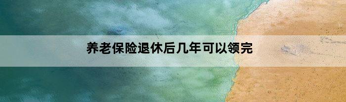 养老保险退休后几年可以领完