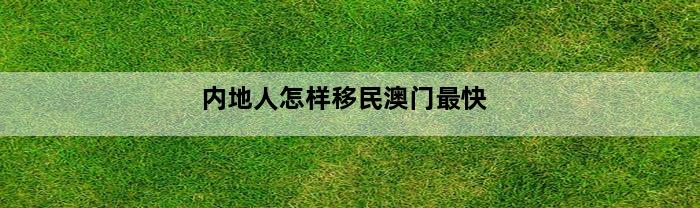 内地人怎样移民澳门最快