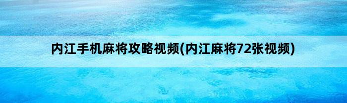 内江手机麻将攻略视频(内江麻将72张视频)