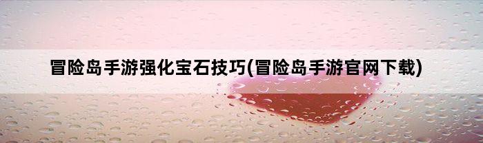 冒险岛手游强化宝石技巧(冒险岛手游官网下载)