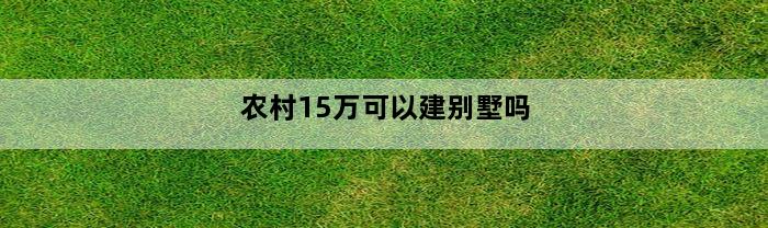 农村15万可以建别墅吗