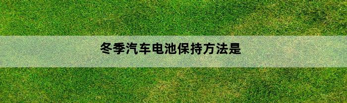 冬季汽车电池保持方法是