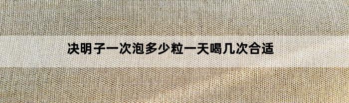 决明子一次泡多少粒一天喝几次合适