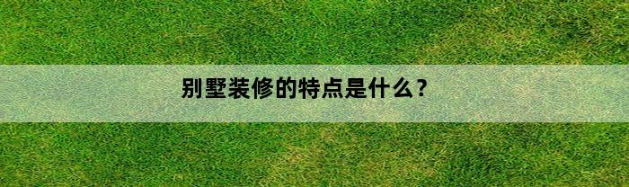 别墅装修的特点是什么？