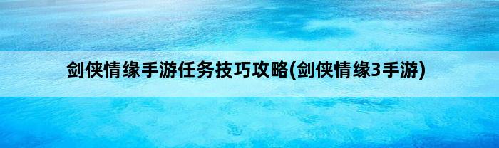 剑侠情缘手游任务技巧攻略(剑侠情缘3手游)