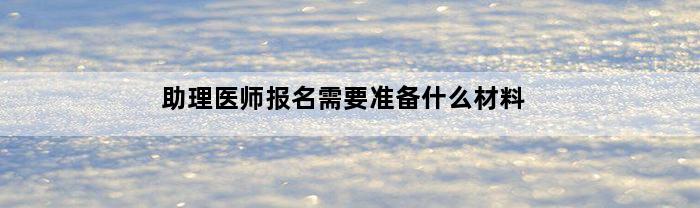 助理医师报名需要准备什么材料