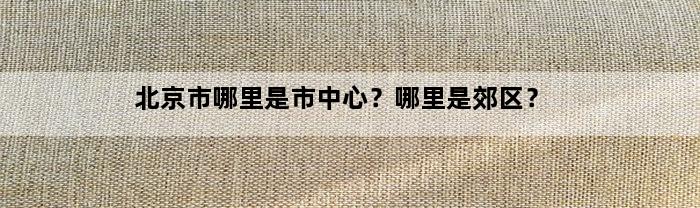 北京市哪里是市中心？哪里是郊区？