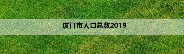 厦门市人口总数2019