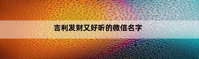 吉利发财又好听的微信名字