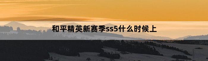 和平精英新赛季ss5什么时候上