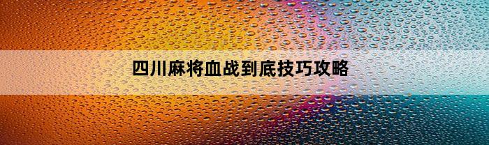 四川麻将血战到底技巧攻略