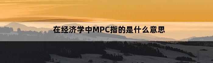 在经济学中MPC指的是什么意思