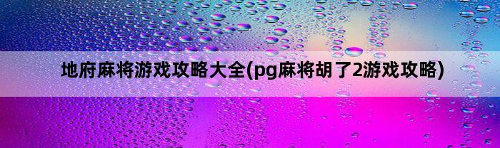 地府麻将游戏攻略大全(pg麻将胡了2游戏攻略)