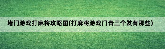 堵门游戏打麻将攻略图(打麻将游戏门青三个发有那些)