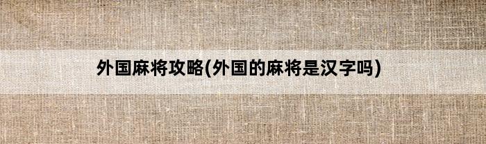 外国麻将攻略(外国的麻将是汉字吗)