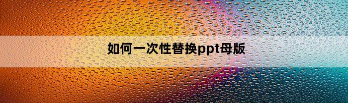 如何一次性替换ppt母版