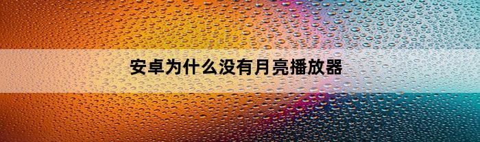 安卓为什么没有月亮播放器