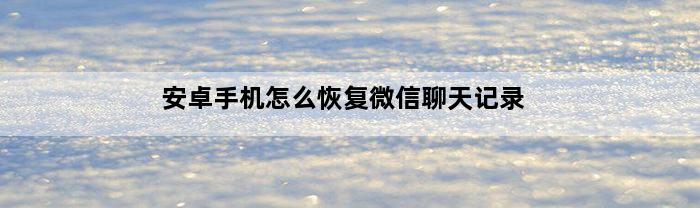 安卓手机怎么恢复微信聊天记录