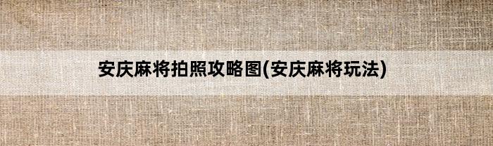 安庆麻将拍照攻略图(安庆麻将玩法)