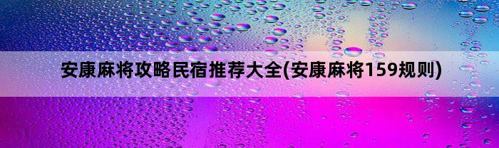 安康麻将攻略民宿推荐大全(安康麻将159规则)