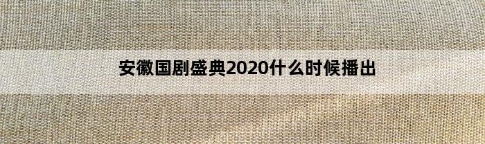 安徽国剧盛典2020什么时候播出