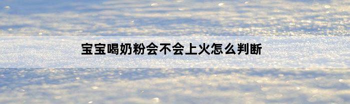 宝宝喝奶粉会不会上火怎么判断