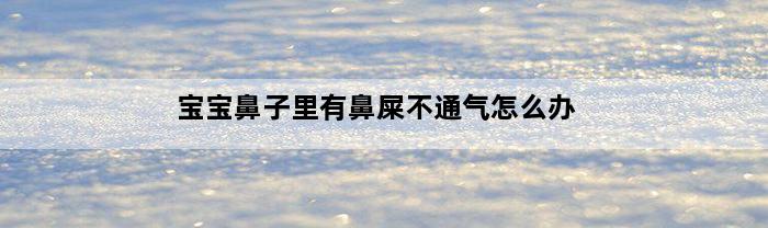 宝宝鼻子里有鼻屎不通气怎么办