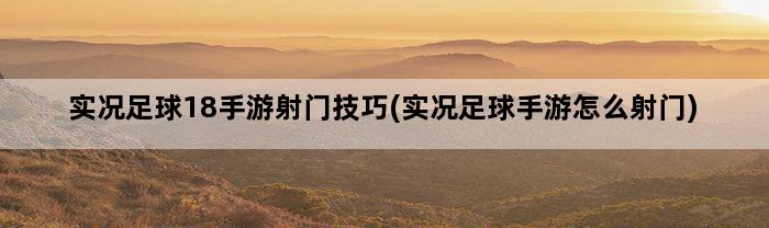 实况足球18手游射门技巧(实况足球手游怎么射门)