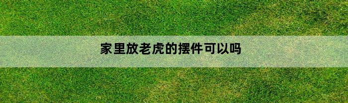 家里放老虎的摆件可以吗