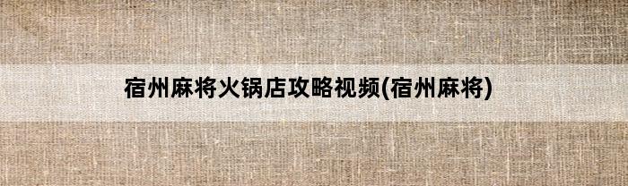 宿州麻将火锅店攻略视频(宿州麻将)