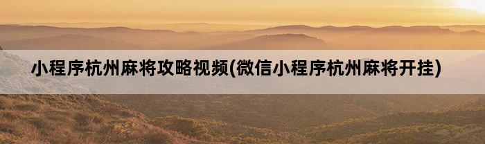 小程序杭州麻将攻略视频(微信小程序杭州麻将开挂)